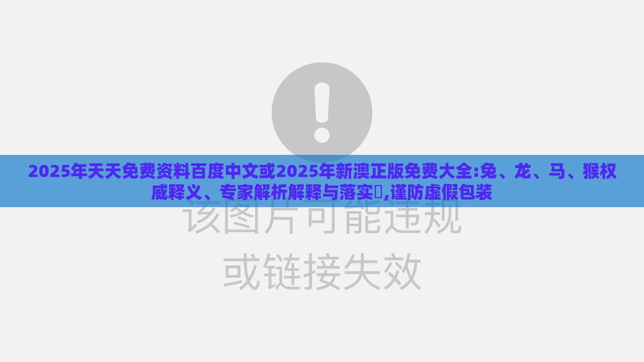 2025年天天免费资料百度中文或2025年新澳正版免费大全:兔、龙、马、猴权威释义、专家解析解释与落实,谨防虚假包装
