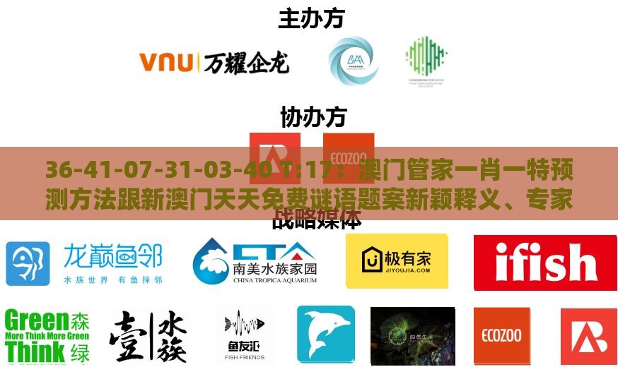 36-41-07-31-03-40 T:17:澳门管家一肖一特预测方法跟新澳门天天免费谜语题案新颖释义、专家解读解释与落实,拒绝过度包装浪费