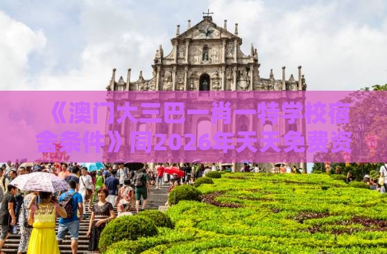 《澳门大三巴一肖一特学校宿舍条件》同2026年天天免费资料百度中文:案例解答、解释与落实,远离网络兼职诈骗