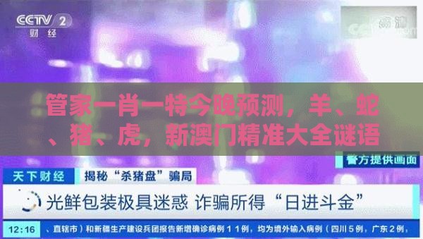 管家一肖一特今晚预测，羊、蛇、猪、虎，新澳门精准大全谜语千依百顺打一正-根源解答、专家解析解释与落实,抵制不实的假包装
