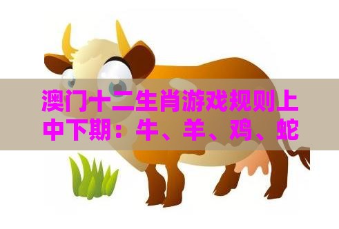 澳门十二生肖游戏规则上中下期:牛、羊、鸡、蛇,2026新澳免费资科大全全面释义,2025年新奥正版免费大全-百度,通俗释义、专家解读解释与落实-留心误导的假广告梦