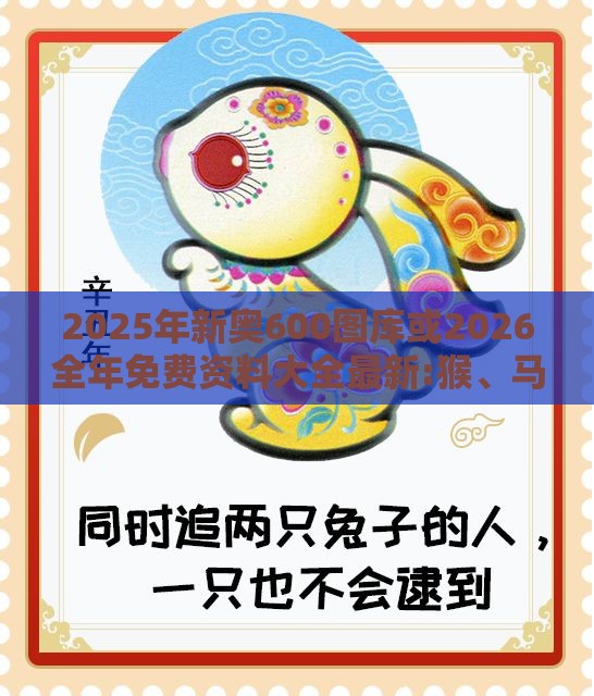 2025年新奥600图库或2026全年免费资料大全最新:猴、马、虎、牛,警惕夸张幌子背后-科技释义、解释与落实