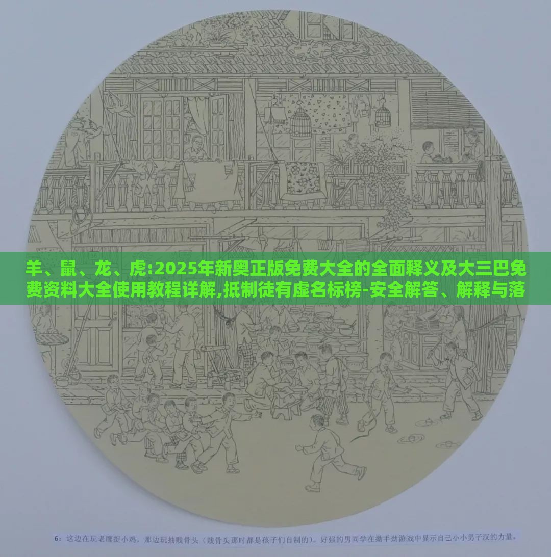 羊、鼠、龙、虎:2025年新奥正版免费大全的全面释义及大三巴免费资料大全使用教程详解,抵制徒有虚名标榜-安全解答、解释与落实
