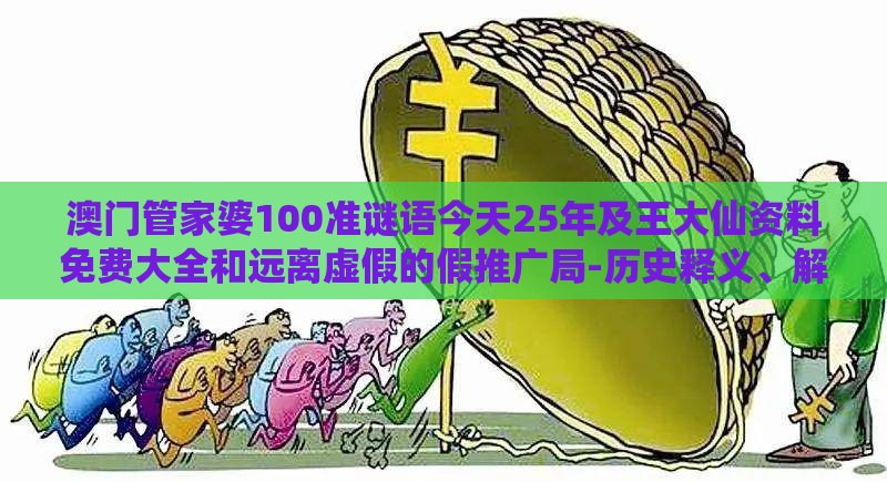 澳门管家婆100准谜语今天25年及王大仙资料免费大全和远离虚假的假推广局-历史释义、解释与落实