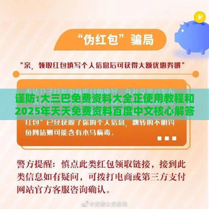 谨防:大三巴免费资料大全正使用教程和2025年天天免费资料百度中文核心解答、专家解析解释与落实​,防范欺诈的假推销词