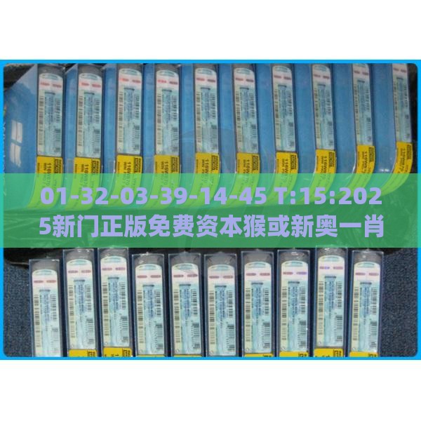 01-32-03-39-14-45 T:15:2025新门正版免费资本猴或新奥一肖一特预测分析l:系统解答、专家解读解释与落实​,谨防虚假鼓吹危害