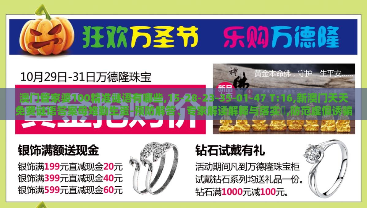 澳门管家婆100精准谜语有哪些,15-28-23-35-01-47 T:16,新澳门天天免费谜语答案母雉勤生蛋-预防解答、专家解读解释与落实​,防范虚假诱骗
