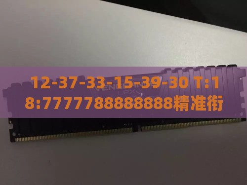 12-37-33-15-39-30 T:18:7777788888888精准衔接77777888888和新奥一肖一特预测分析l和抵制不实的蛊惑,优化解答、专家解读解释与落实​