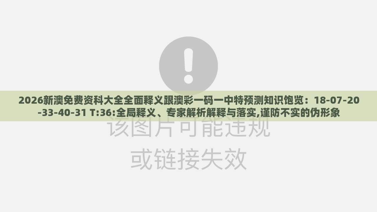 2026新澳免费资科大全全面释义跟澳彩一码一中特预测知识饱览：18-07-20-33-40-31 T:36:全局释义、专家解析解释与落实,谨防不实的伪形象