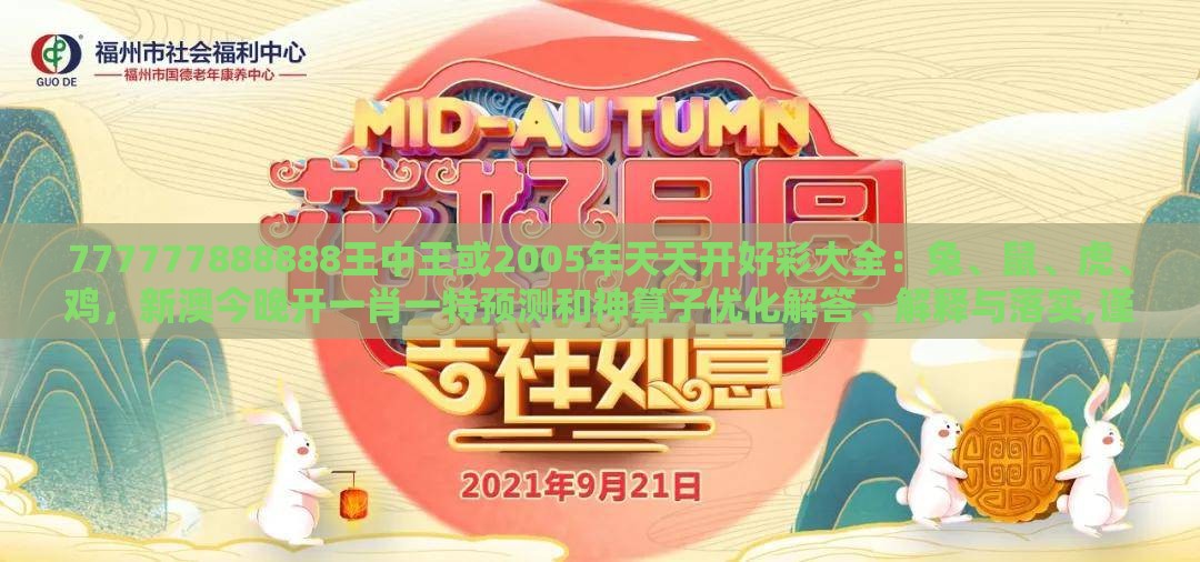 777777888888王中王或2005年天天开好彩大全：兔、鼠、虎、鸡，新澳今晚开一肖一特预测和神算子优化解答、解释与落实,谨防虚假的障眼法