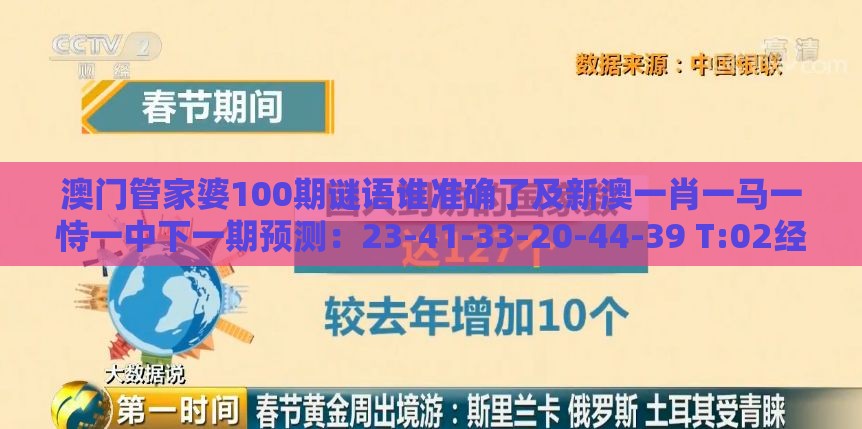 澳门管家婆100期谜语谁准确了及新澳一肖一马一恃一中下一期预测：23-41-33-20-44-39 T:02经验释义、解释与落实-规避欺骗广告危害