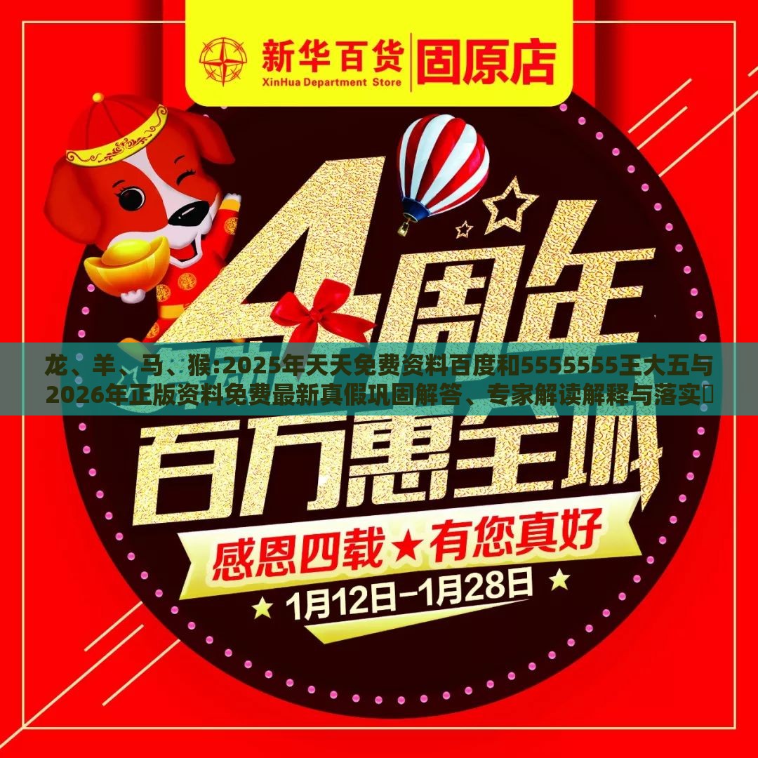 龙、羊、马、猴:2025年天天免费资料百度和5555555王大五与2026年正版资料免费最新真假巩固解答、专家解读解释与落实​-杜绝虚假诱导链