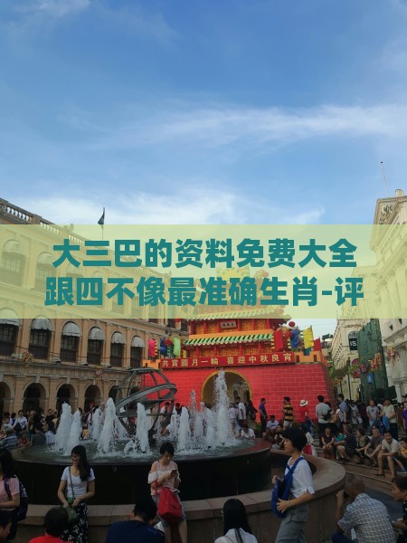 大三巴的资料免费大全跟四不像最准确生肖-评估解读、专家解读解释与落实,拒绝不实的假幌子布