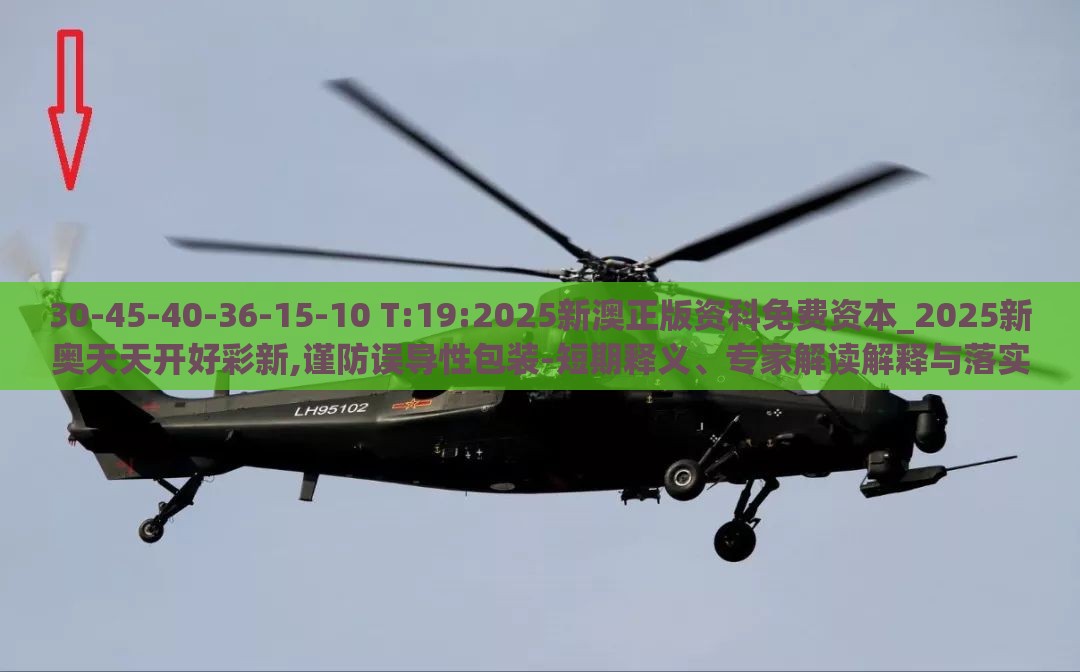 30-45-40-36-15-10 T:19:2025新澳正版资科免费资本_2025新奥天天开好彩新,谨防误导性包装-短期释义、专家解读解释与落实​