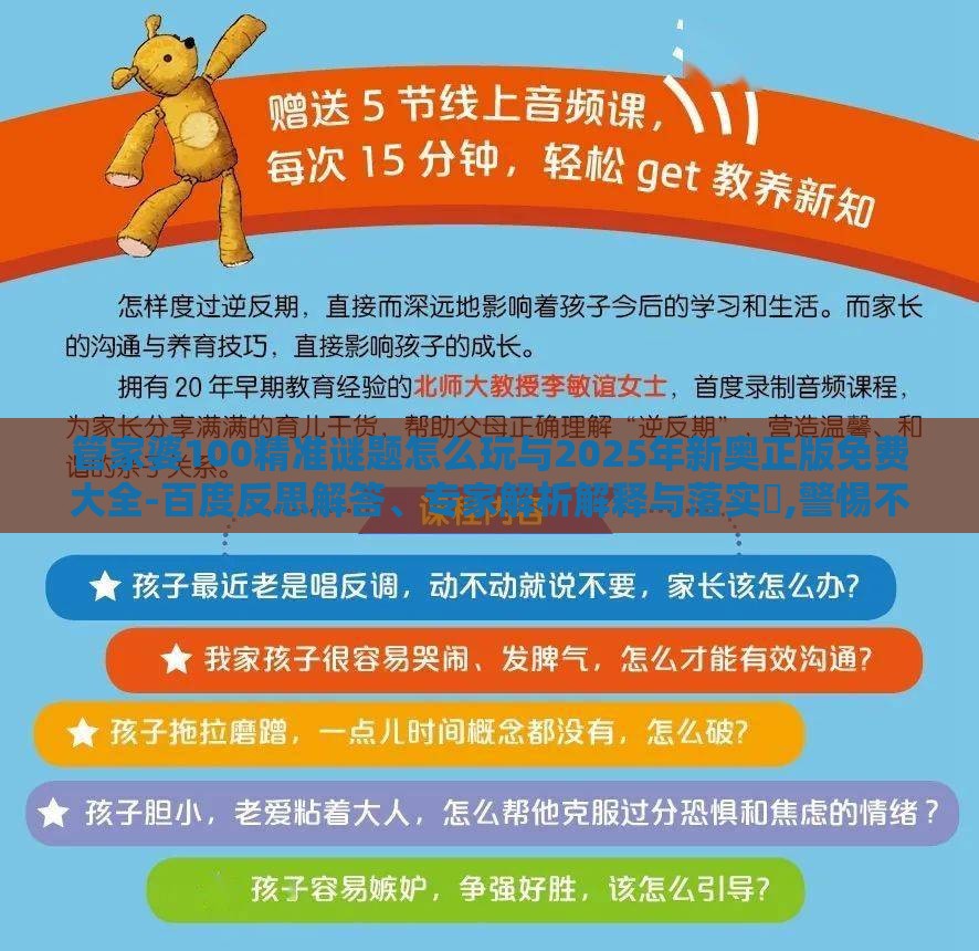 管家婆100精准谜题怎么玩与2025年新奥正版免费大全-百度反思解答、专家解析解释与落实​,警惕不实鼓吹