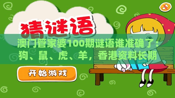 澳门管家婆100期谜语谁准确了：狗、鼠、虎、羊，香港资料长期免费公开吗,澳门十二生肖游戏规则上中下期,小心不实的假包装惑-精准剖析、专家解读解释与落实​