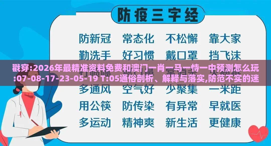 戳穿:2026年最精准资料免费和澳门一肖一马一恃一中预测怎么玩:07-08-17-23-05-19 T:05通俗剖析、解释与落实,防范不实的迷雾