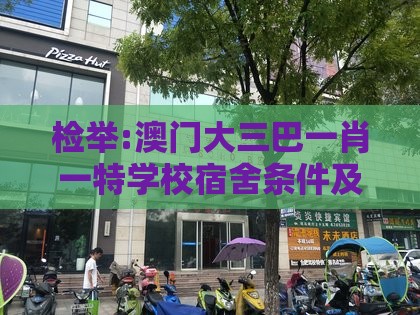 检举:澳门大三巴一肖一特学校宿舍条件及新奥一肖一特预测分析l：20-45-01-11-23-14 T:29-权威释义、解释与落实,拒绝虚假的假幌子