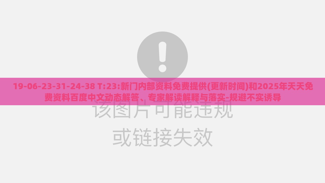 19-06-23-31-24-38 T:23:新门内部资料免费提供(更新时间)和2025年天天免费资料百度中文动态解答、专家解读解释与落实-规避不实诱导