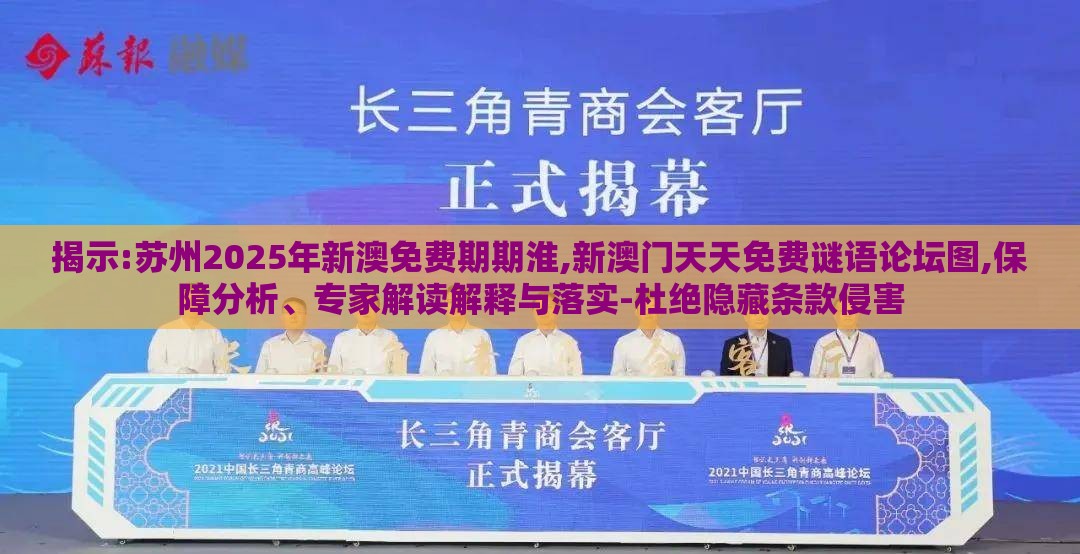 揭示:苏州2025年新澳免费期期淮,新澳门天天免费谜语论坛图,保障分析、专家解读解释与落实-杜绝隐藏条款侵害