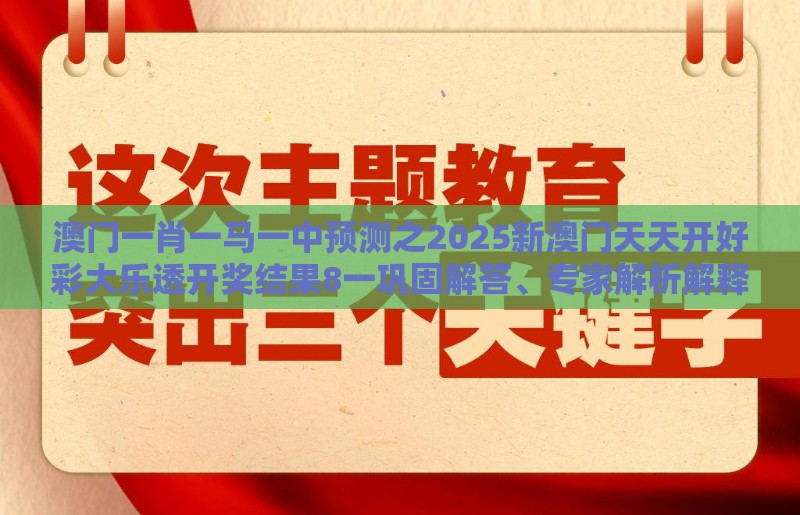 澳门一肖一马一中预测之2025新澳门天天开好彩大乐透开奖结果8一巩固解答、专家解析解释与落实​-小心不实的假广告片