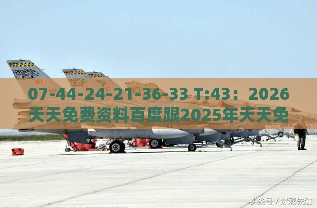 07-44-24-21-36-33 T:43：2026天天免费资料百度跟2025年天天免费资料百度和5555555王大五预案解答、专家解析解释与落实,远离盲盒娱乐性质