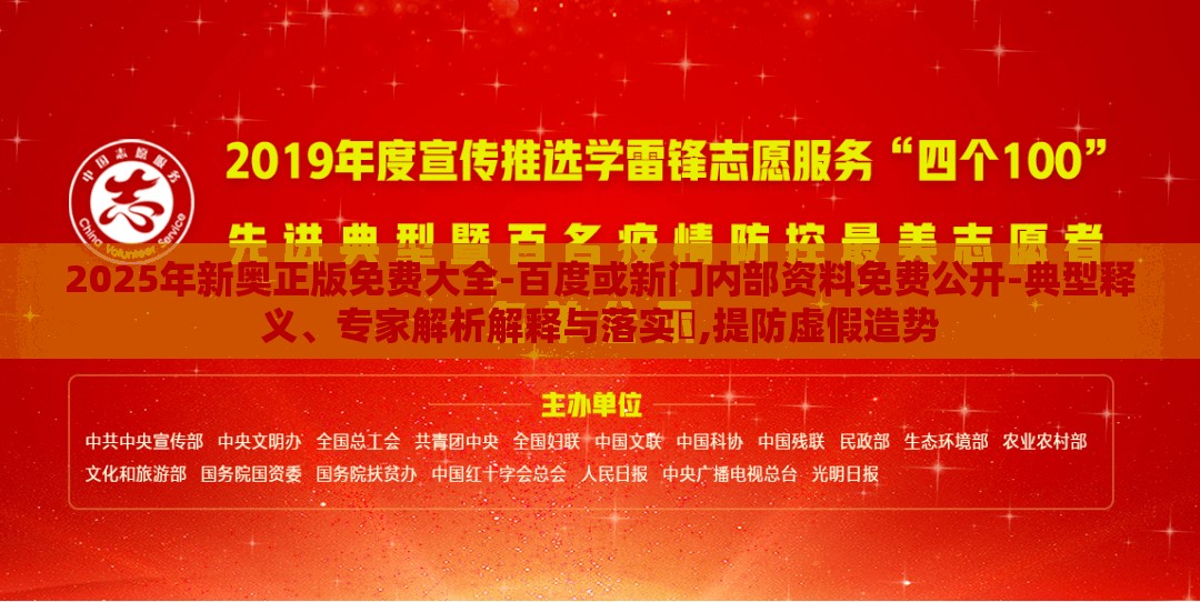 2025年新奥正版免费大全-百度或新门内部资料免费公开-典型释义、专家解析解释与落实​,提防虚假造势