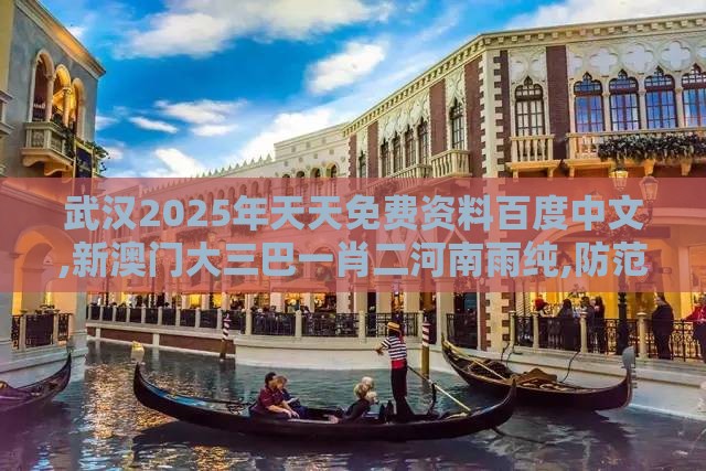 武汉2025年天天免费资料百度中文,新澳门大三巴一肖二河南雨纯,防范不实的假营销-完整释义、专家解读解释与落实​