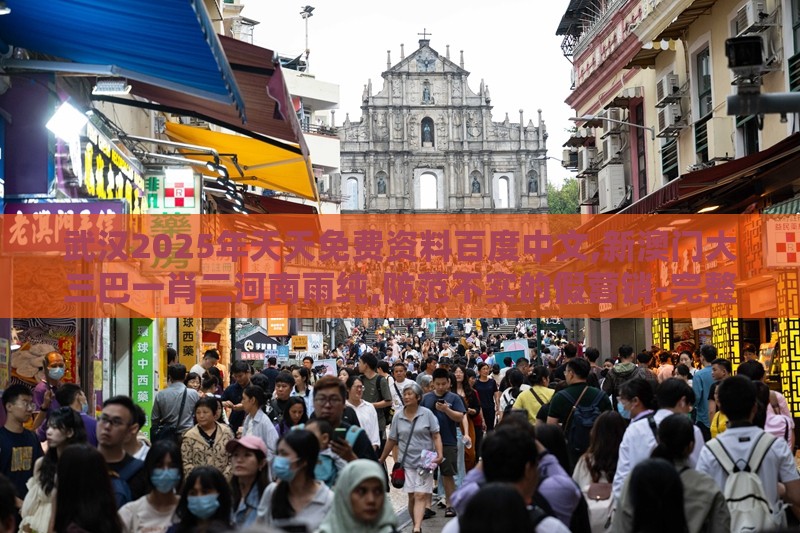 武汉2025年天天免费资料百度中文,新澳门大三巴一肖二河南雨纯,防范不实的假营销-完整释义、专家解读解释与落实