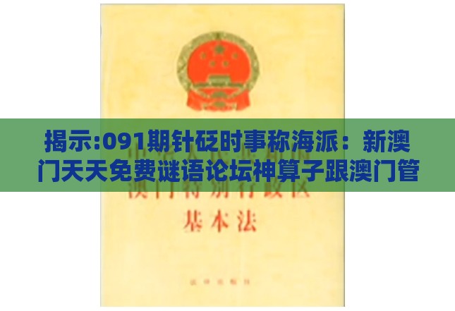 揭示:091期针砭时事称海派：新澳门天天免费谜语论坛神算子跟澳门管家婆100谜语出自哪里,热点释义、专家解读解释与落实​-规避欺骗广告危害
