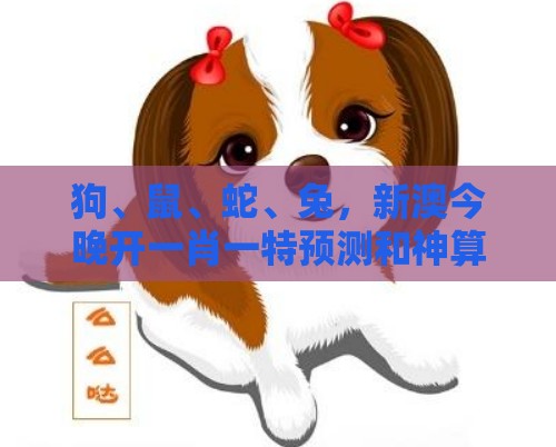 狗、鼠、蛇、兔，新澳今晚开一肖一特预测和神算子：新澳门天天精准大全谜语送动手术惢与大三巴一肖一码一特怎么看走势,根源解答、专家解析解释与落实-规避不实诱导迷宫