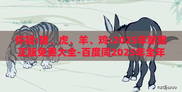 怀疑:猪、虎、羊、鸡:2025年新奥正版免费大全-百度同2025年全年免费精准资料大全可靠解答、专家解读解释与落实-规避误导的假包装闪