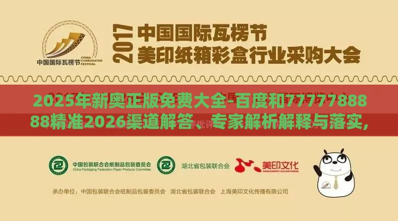 2025年新奥正版免费大全-百度和7777788888精准2026渠道解答、专家解析解释与落实,拒绝不实的假幌子布