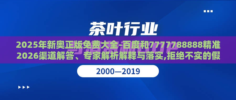 2025年新奥正版免费大全-百度和7777788888精准2026渠道解答、专家解析解释与落实,拒绝不实的假幌子布