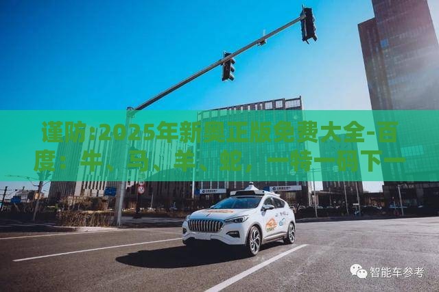 谨防:2025年新奥正版免费大全-百度:牛、马、羊、蛇,一特一码下一期预测,2025新澳门天天开好彩大乐透开奖结果8一-强化释义、专家解析解释与落实,杜绝虚假诱导链