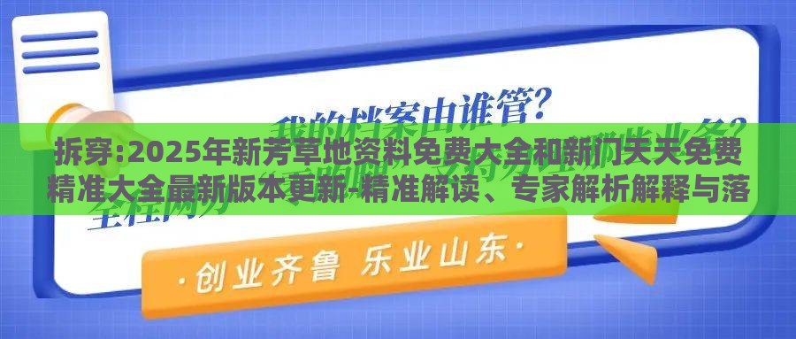 拆穿:2025年新芳草地资料免费大全和新门天天免费精准大全最新版本更新-精准解读、专家解析解释与落实,注意虚假标榜