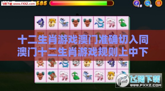 十二生肖游戏澳门准确切入同澳门十二生肖游戏规则上中下期,前沿剖析、专家解读解释与落实-抵制假信息误导