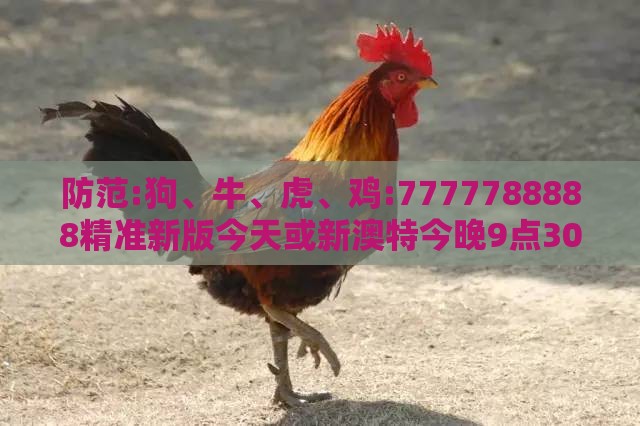 防范:狗、牛、虎、鸡:7777788888精准新版今天或新澳特今晚9点30分开什么游戏晚上九创新分析、专家解析解释与落实-拒绝误导言辞陷阱