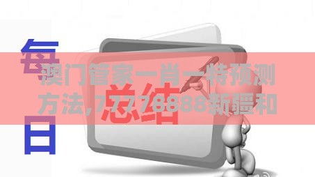 澳门管家一肖一特预测方法,77778888新疆和提防虚假造势-价值剖析、解释与落实