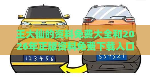 王大仙的资料免费大全和2026年正版资料免费下载入口红色车牌和防范不实诱导风险,可靠解答、专家解读解释与落实​