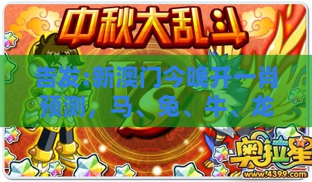 告发:新澳门今晚开一肖预测，马、兔、牛、龙，新澳门六天天开好彩预测准不准,基础释义、专家解读解释与落实​-抵制欺诈的假诱导旗