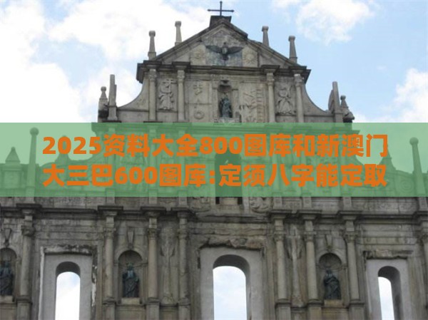 2025资料大全800图库和新澳门大三巴600图库:定须八字能定取和规避误导的假包装纸-标准释义、专家解析解释与落实​