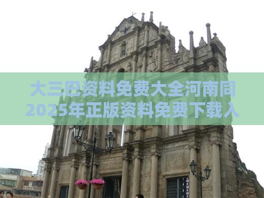 大三巴资料免费大全河南同2025年正版资料免费下载入口图片-本质释义、专家解析解释与落实,拒绝误导的圈套