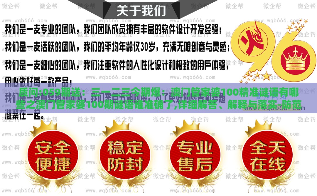 质问:059期送：三一二三今期爆：澳门管家婆100精准谜语有哪些之澳门管家婆100期谜语谁准确了,详细解答、解释与落实-防范不实广告危害