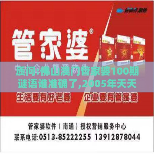 质问:佛山澳门管家婆100期谜语谁准确了,2005年天天开好彩大全和谨防虚假美化陷阱,战略释义、专家解读解释与落实