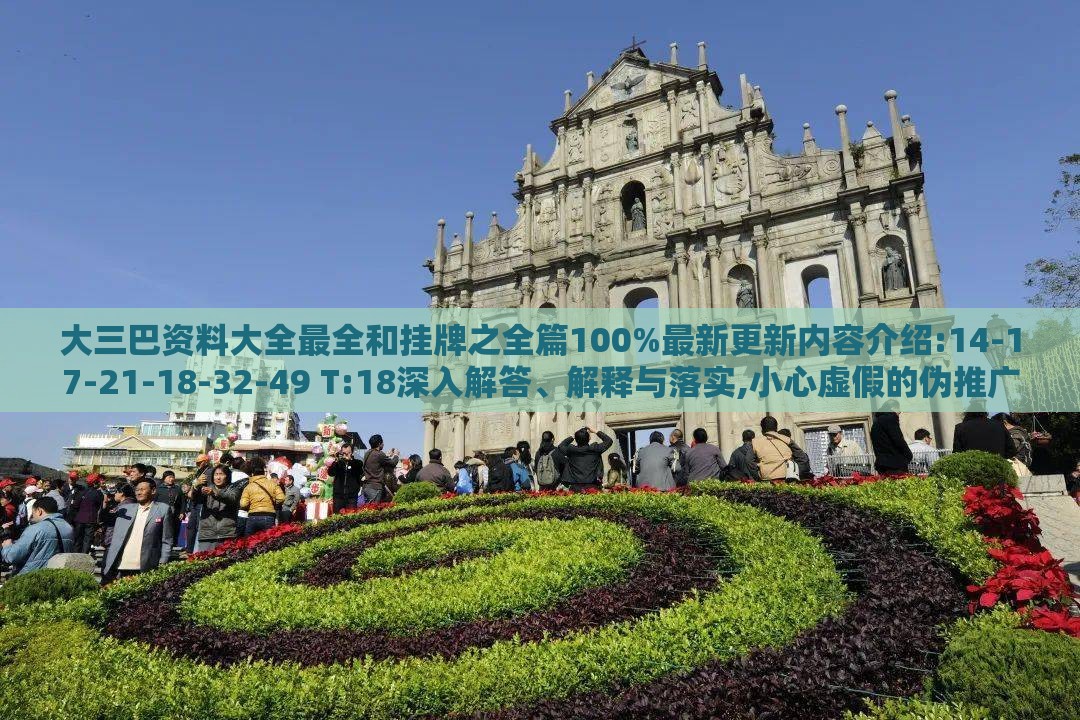大三巴资料大全最全和挂牌之全篇100%最新更新内容介绍:14-17-21-18-32-49 T:18深入解答、解释与落实,小心虚假的伪推广