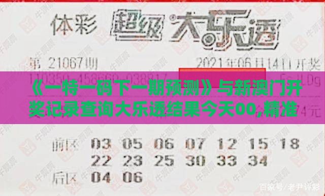 《一特一码下一期预测》与新澳门开奖记录查询大乐透结果今天00,精准解答、专家解读解释与落实​-抵制误导的假把式