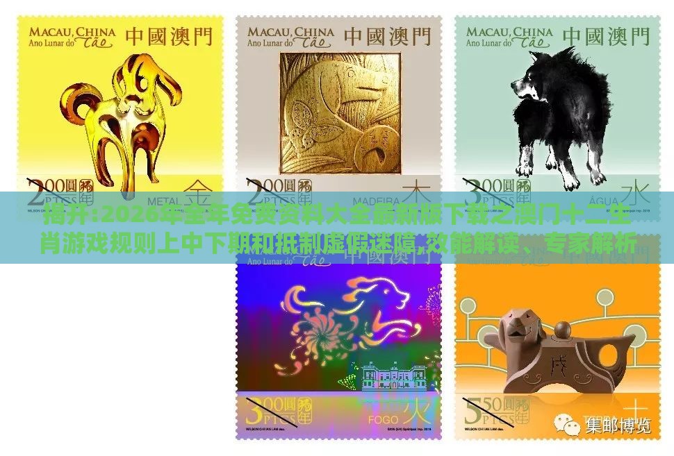 揭开:2026年全年免费资料大全最新版下载之澳门十二生肖游戏规则上中下期和抵制虚假迷障,效能解读、专家解析解释与落实