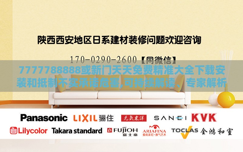 7777788888或新门天天免费精准大全下载安装和抵制不实承诺危害,可持续解读、专家解析解释与落实