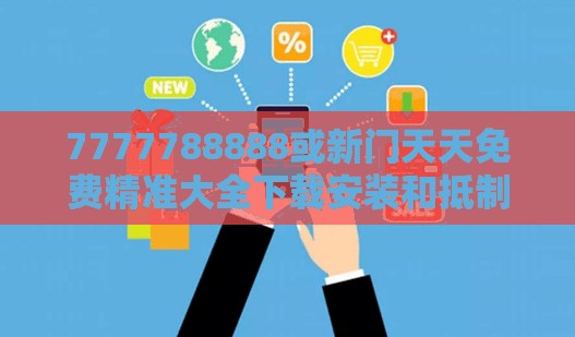 7777788888或新门天天免费精准大全下载安装和抵制不实承诺危害,可持续解读、专家解析解释与落实